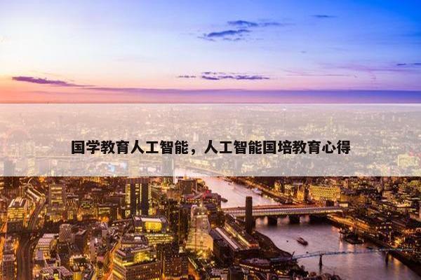 国学教育人工智能，人工智能国培教育心得