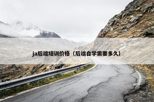 ja后端培训价格（后端自学需要多久）