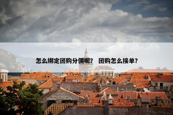 怎么绑定团购分佣呢？ 团购怎么接单？