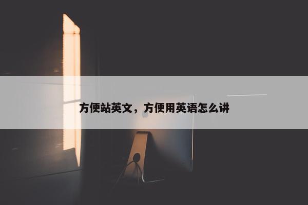 方便站英文，方便用英语怎么讲