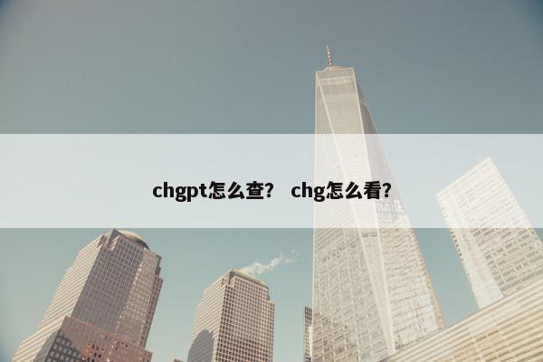 chgpt怎么查？ chg怎么看？