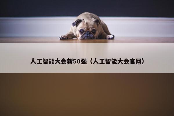 人工智能大会新50强（人工智能大会官网）