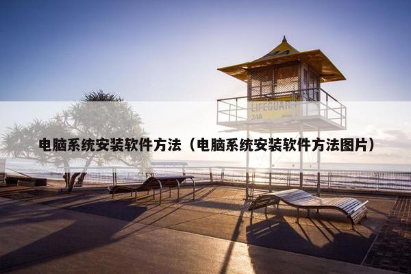 电脑系统安装软件方法（电脑系统安装软件方法图片）