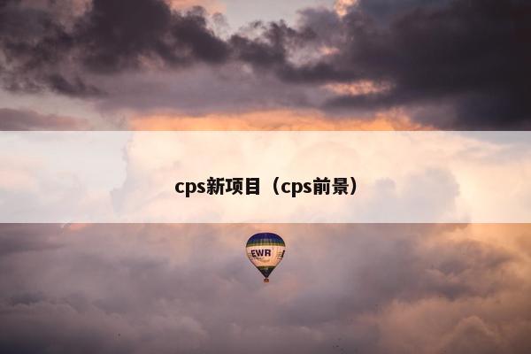 cps新项目（cps前景）