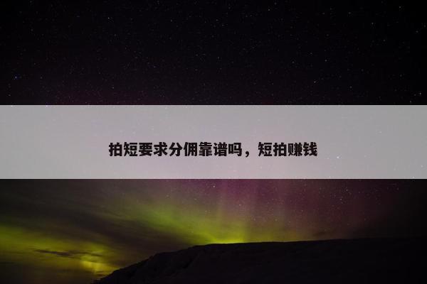 拍短要求分佣靠谱吗，短拍赚钱