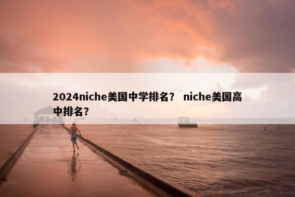 2024niche美国中学排名？ niche美国高中排名？
