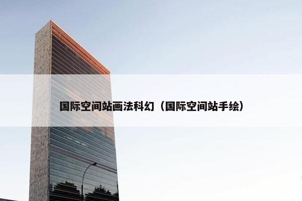 国际空间站画法科幻（国际空间站手绘）