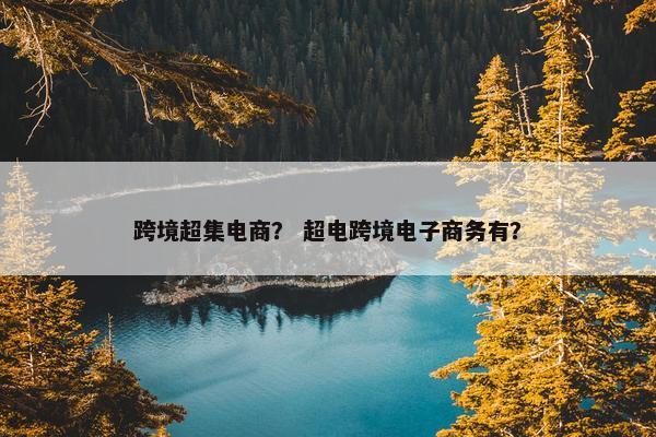 跨境超集电商？ 超电跨境电子商务有？