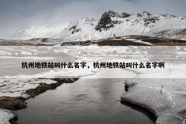 杭州地铁站叫什么名字，杭州地铁站叫什么名字啊