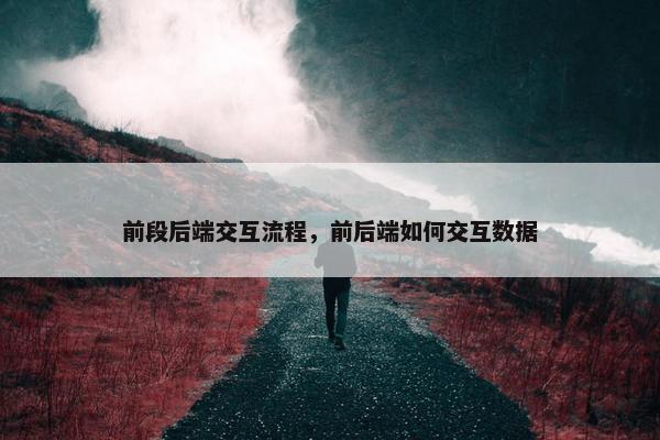前段后端交互流程，前后端如何交互数据