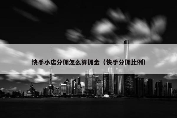 快手小店分佣怎么算佣金（快手分佣比例）