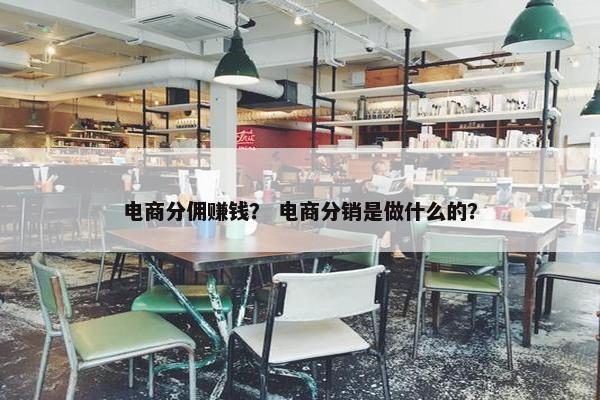电商分佣赚钱？ 电商分销是做什么的？