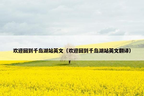 欢迎回到千岛湖站英文（欢迎回到千岛湖站英文翻译）