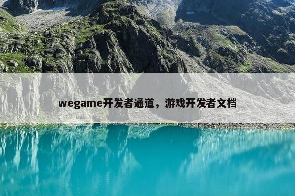 wegame开发者通道，游戏开发者文档