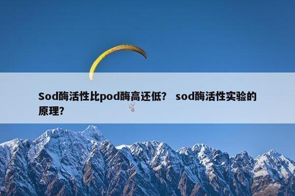 Sod酶活性比pod酶高还低？ sod酶活性实验的原理？