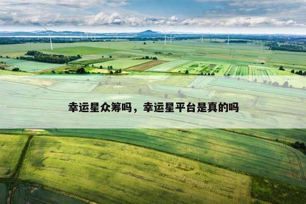 幸运星众筹吗，幸运星平台是真的吗