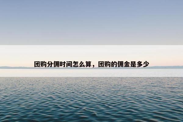 团购分佣时间怎么算，团购的佣金是多少