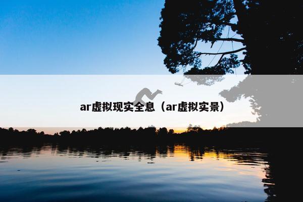 ar虚拟现实全息（ar虚拟实景）