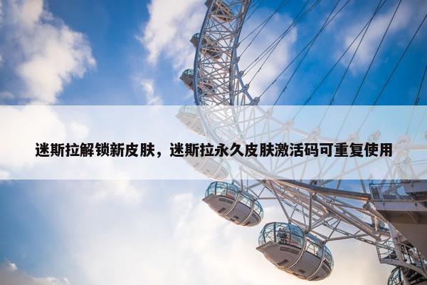 迷斯拉解锁新皮肤，迷斯拉永久皮肤激活码可重复使用