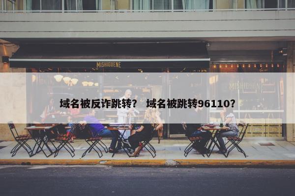 域名被反诈跳转？ 域名被跳转96110？