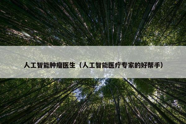 人工智能肿瘤医生（人工智能医疗专家的好帮手）
