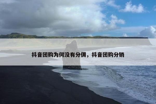 抖音团购为何没有分佣，抖音团购分销