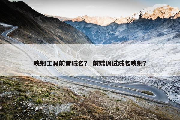 映射工具前置域名？ 前端调试域名映射？