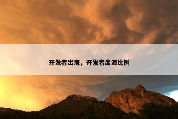 开发者出海，开发者出海比例
