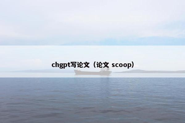 chgpt写论文（论文 scoop）
