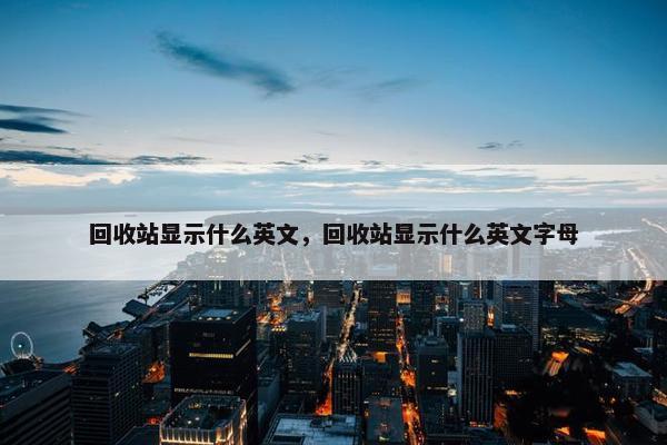 回收站显示什么英文，回收站显示什么英文字母