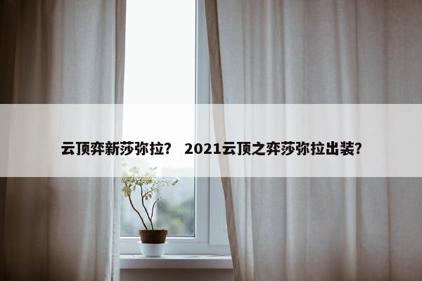 云顶弈新莎弥拉？ 2021云顶之弈莎弥拉出装？