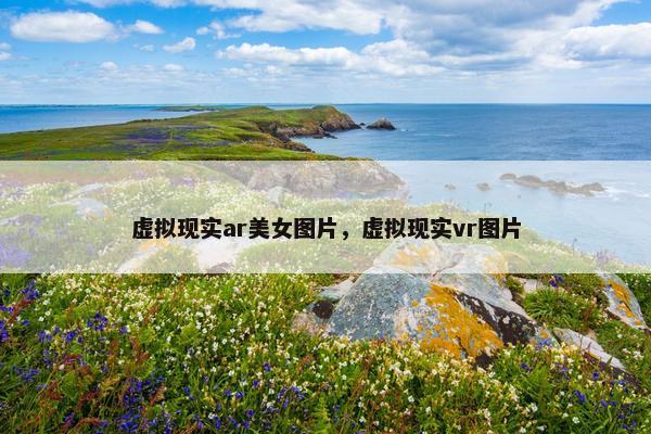 虚拟现实ar美女图片，虚拟现实vr图片