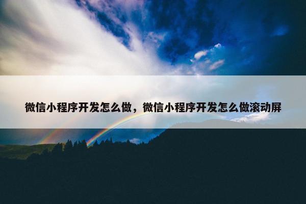 微信小程序开发怎么做，微信小程序开发怎么做滚动屏