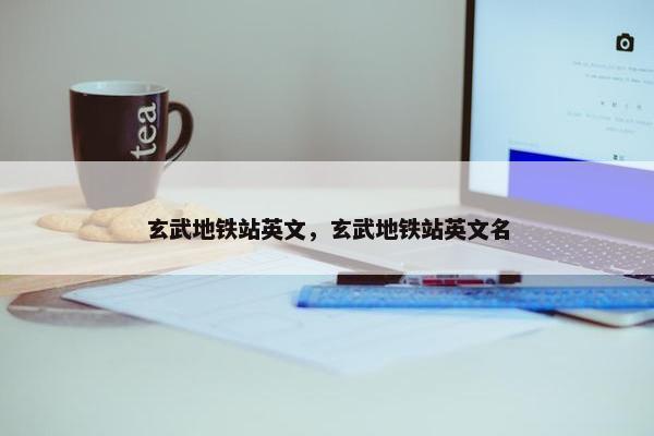 玄武地铁站英文，玄武地铁站英文名