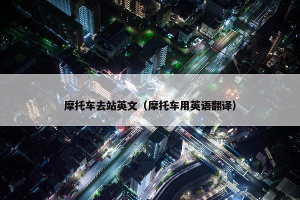 摩托车去站英文（摩托车用英语翻译）