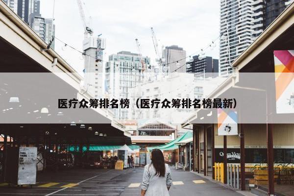 医疗众筹排名榜（医疗众筹排名榜最新）