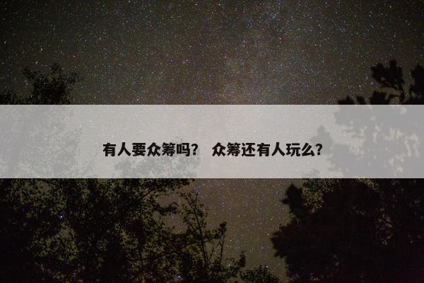 有人要众筹吗？ 众筹还有人玩么？