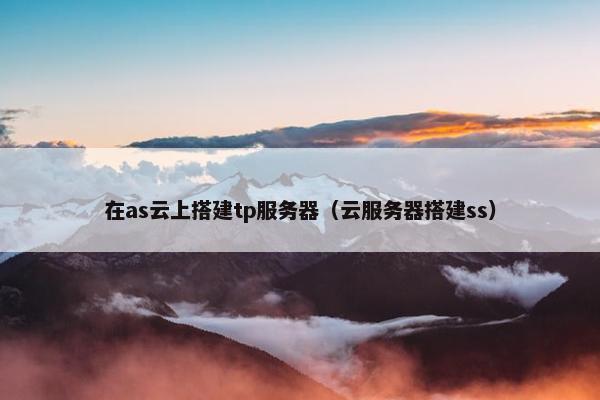 在as云上搭建tp服务器（云服务器搭建ss）