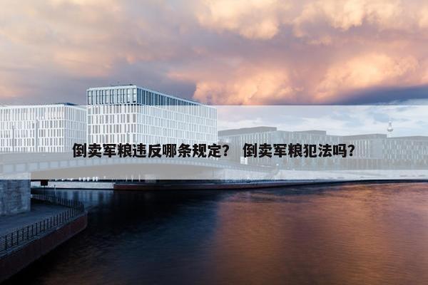 倒卖军粮违反哪条规定？ 倒卖军粮犯法吗？
