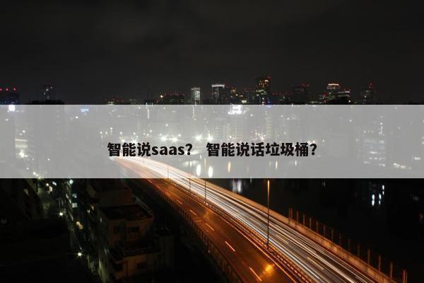 智能说saas？ 智能说话垃圾桶？