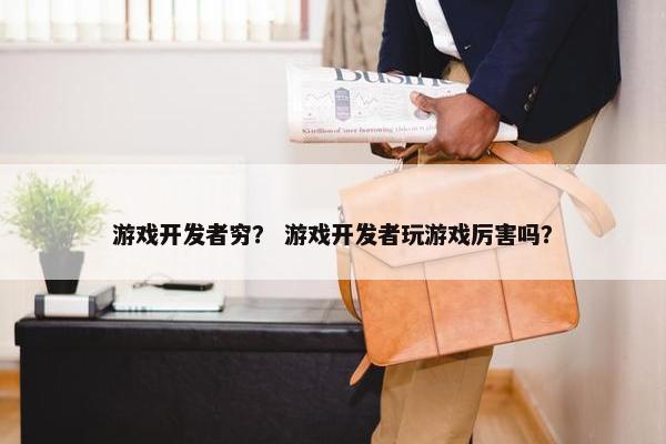 游戏开发者穷？ 游戏开发者玩游戏厉害吗？