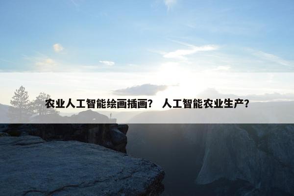 农业人工智能绘画插画？ 人工智能农业生产？