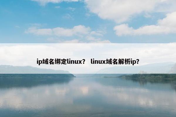 ip域名绑定linux？ linux域名解析ip？
