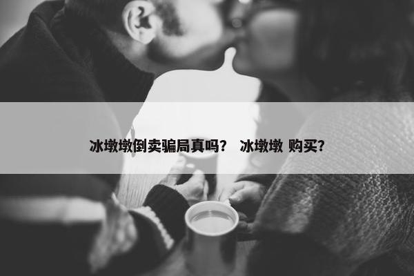 冰墩墩倒卖骗局真吗？ 冰墩墩 购买？