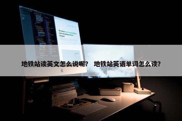 地铁站读英文怎么说呢？ 地铁站英语单词怎么读？