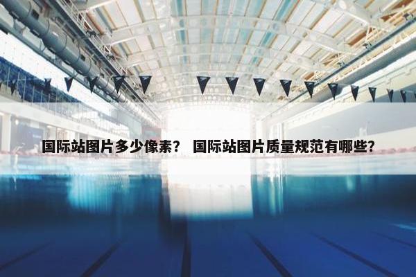 国际站图片多少像素？ 国际站图片质量规范有哪些？