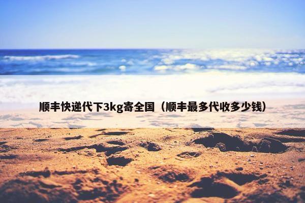 顺丰快递代下3kg寄全国（顺丰最多代收多少钱）