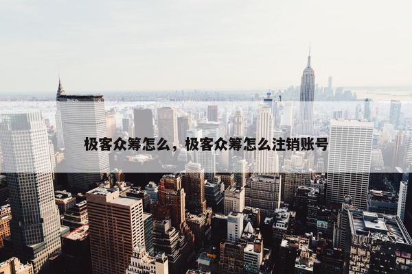 极客众筹怎么，极客众筹怎么注销账号