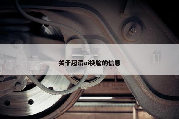 关于超清ai换脸的信息