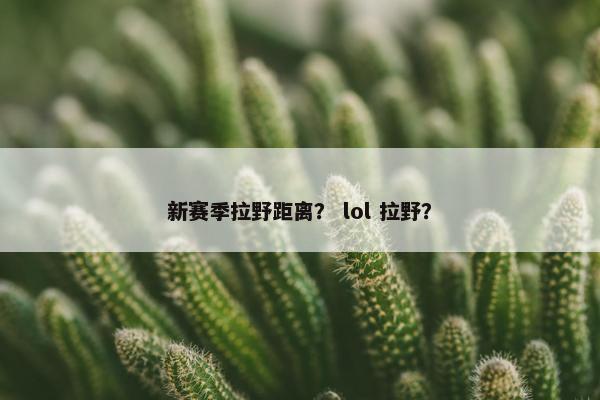 新赛季拉野距离？ lol 拉野？